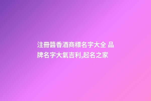 注冊醬香酒商標名字大全 品牌名字大氣吉利,起名之家-第1張-商標起名-玄機派